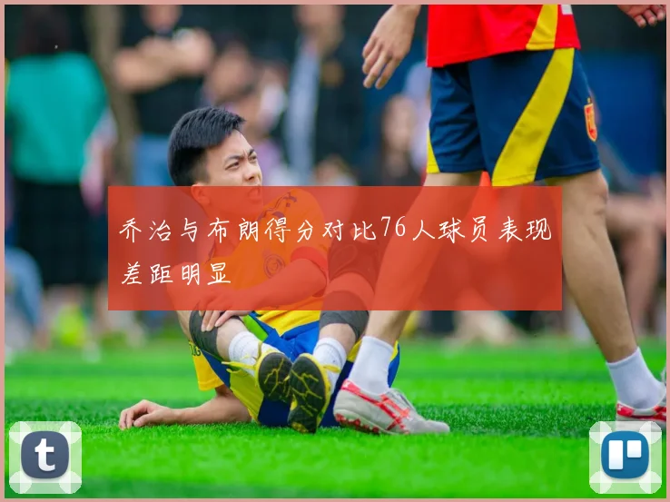 乔治与布朗得分对比76人球员表现差距明显