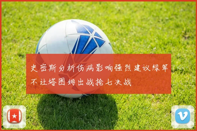 史密斯分析伤病影响强烈建议绿军不让塔图姆出战抢七决战