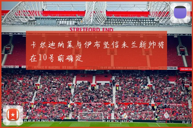 卡尔迪纳莱与伊布坚信米兰新帅将在10号前确定