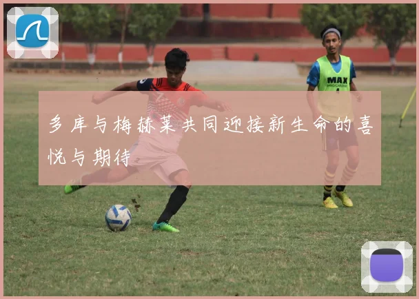 多库与梅赫莱共同迎接新生命的喜悦与期待