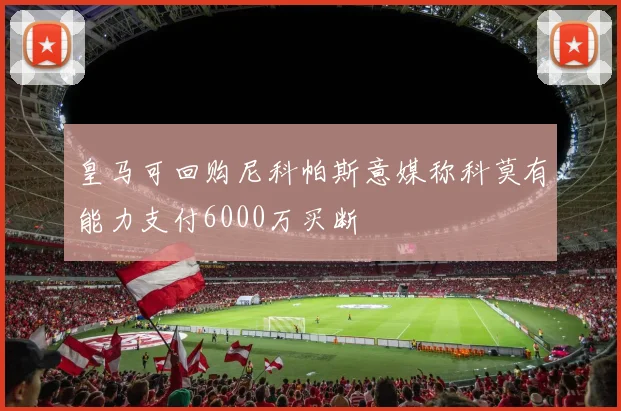皇马可回购尼科帕斯意媒称科莫有能力支付6000万买断