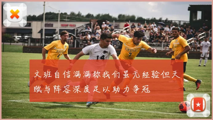 文班自信满满称我们虽无经验但天赋与阵容深度足以助力争冠