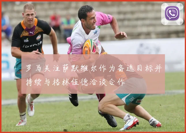 罗马关注萨默维尔作为备选目标并持续与格林伍德洽谈合作