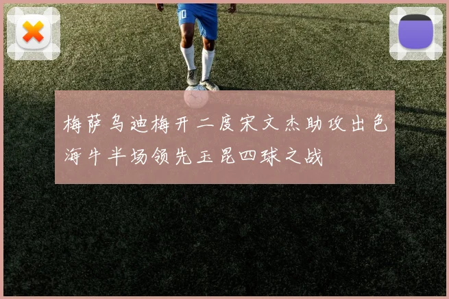 梅萨乌迪梅开二度宋文杰助攻出色海牛半场领先玉昆四球之战