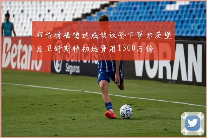 布伦特福德达成协议签下萨尔茨堡后卫舒斯特初始费用1300万镑