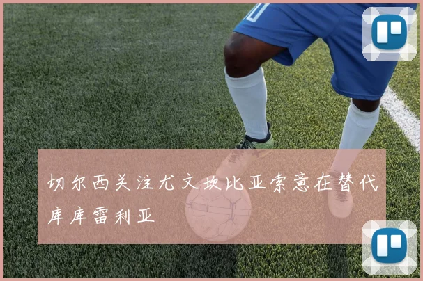 切尔西关注尤文坎比亚索意在替代库库雷利亚