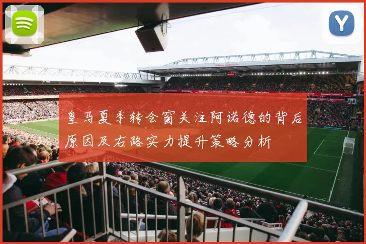 皇马夏季转会窗关注阿诺德的背后原因及右路实力提升策略分析