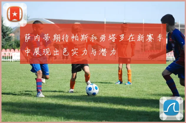 萨内蒂期待帕斯和劳塔罗在新赛季中展现出色实力与潜力